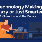 Is Technology Making Us Lazy or Just Smarter