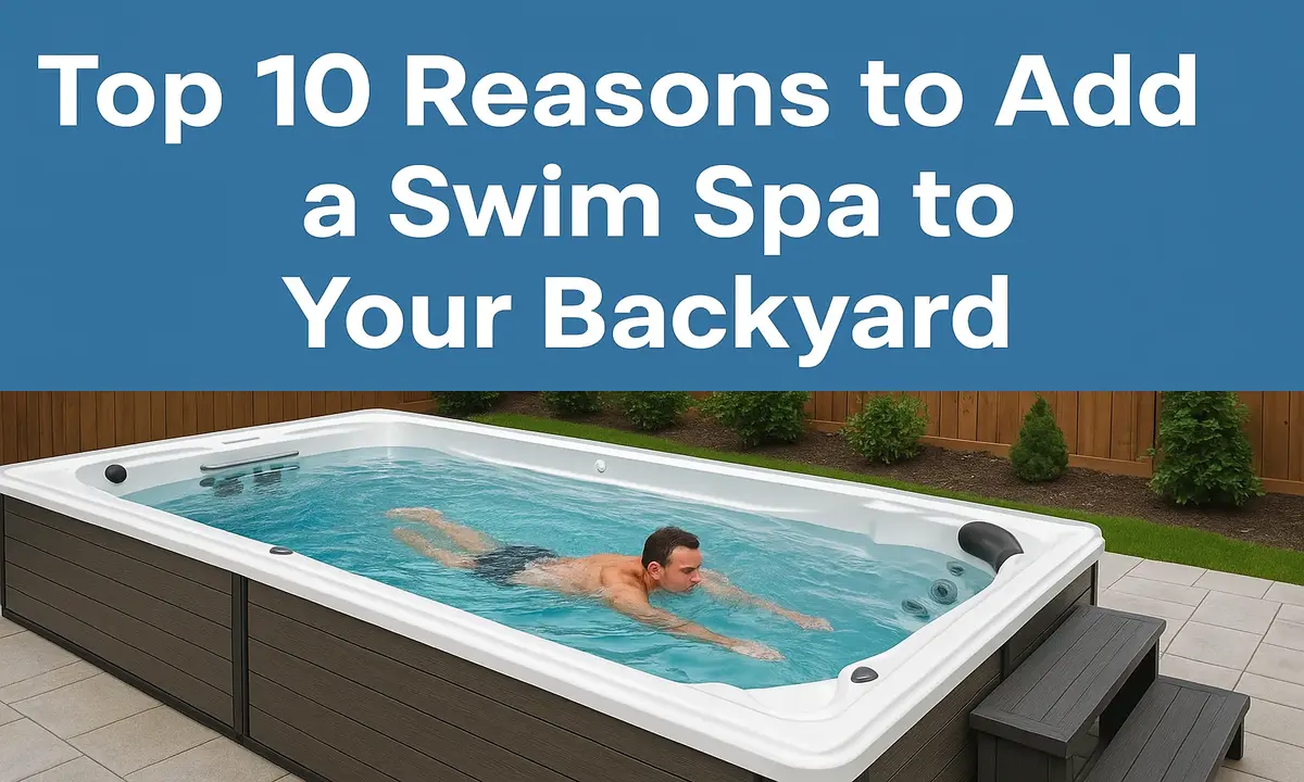 Top 10 Reasons to Add a Swim Spa to Your Backyard