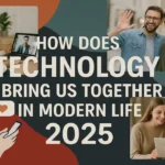 How Does Technology Bring Us Together in Modern Life 2025