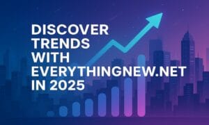 Discover Trends with EverythingNew.net In 2025