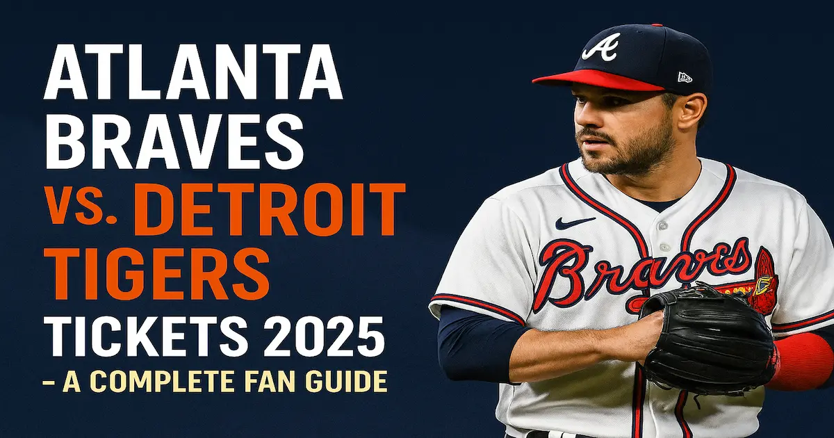 Atlanta Braves vs. Detroit Tigers Tickets 2025 – A Complete Fan Guide