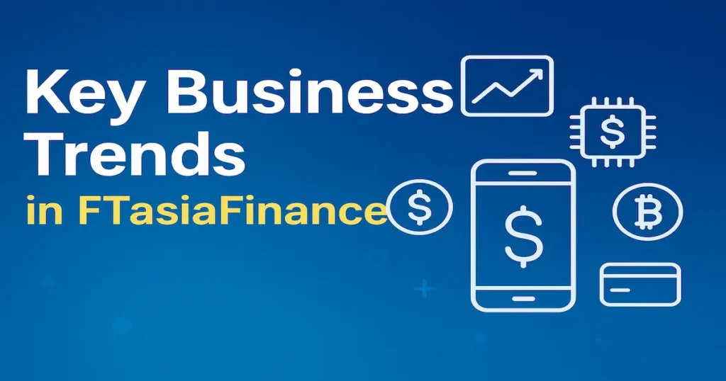 Key Business Trends in FTasiaFinance